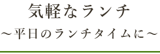 気軽なランチ～平日のランチタイムに～